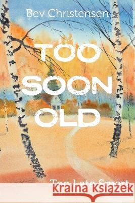 Too Soon Old: Too Late Smart Bev Christensen 9781039131675 FriesenPress - książka