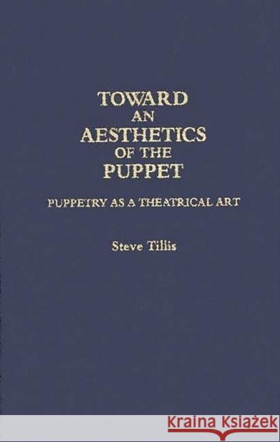 Toward an Aesthetics of the Puppet: Puppetry as a Theatrical Art Tillis, Steve 9780313283598 Greenwood Press - książka