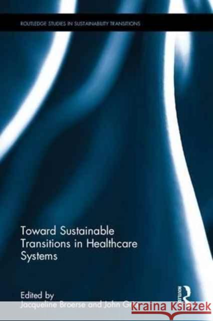 Toward Sustainable Transitions in Healthcare Systems Jacqueline Broerse John Grin  9780415888417 Taylor and Francis - książka