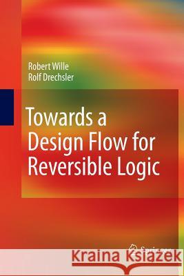 Towards a Design Flow for Reversible Logic Robert Wille Rolf Drechsler  9789400794252 Springer - książka
