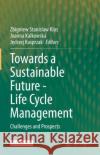 Towards a Sustainable Future - Life Cycle Management: Challenges and Prospects Zbigniew Stanislaw Klos Joanna Kalkowska Jędrzej Kasprzak 9783030771263 Springer