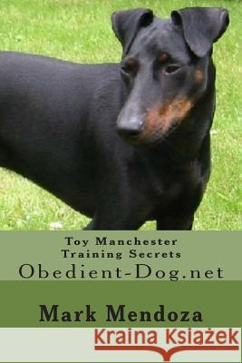 Toy Manchester Training Secrets: Obedient-Dog.net Mendoza, Mark 9781508476870 Createspace - książka