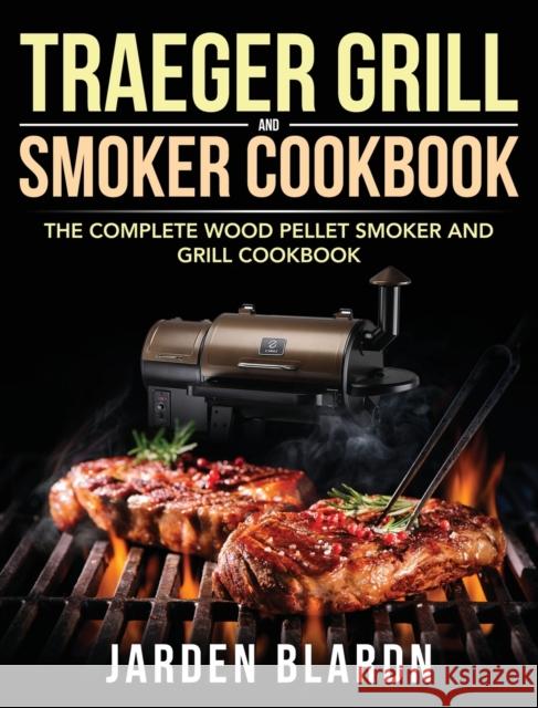 Traeger Grill & Smoker Cookbook: The Complete Wood Pellet Smoker and Grill Cookbook Blardn, Jarden 9781953702050 Feed Kact - książka
