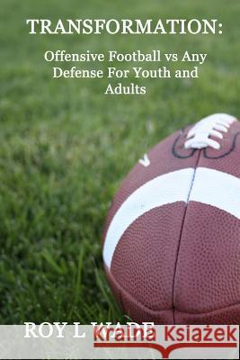 Transformation: Offensive Football vs Any Defense For Youth and Adults Wade, Roy L. 9781539900580 Createspace Independent Publishing Platform - książka