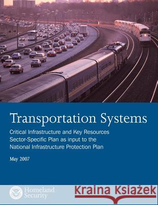 Transportation Systems: Critical Infrastructure and Key Resources Sector-Specific Plan as input to the National Infrastructure Protection Plan U. S. Department of Homeland Security 9781503022348 Createspace - książka