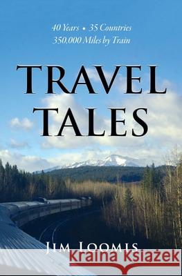 Travel Tales: 40 Years, 35 Countries, 350,000 Miles by Train Jim Loomis 9780578790947 James L. Loomis - książka
