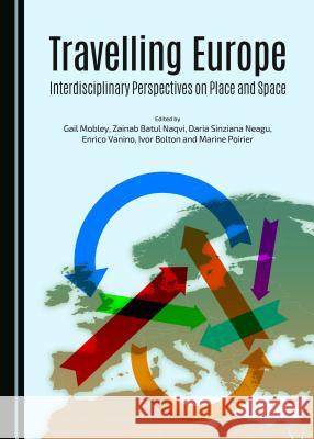 Travelling Europe: Interdisciplinary Perspectives on Place and Space Gail Mobley, Zainab Batul Naqvi, Daria Sinziana Neagu 9781443872171 Cambridge Scholars Publishing (RJ) - książka