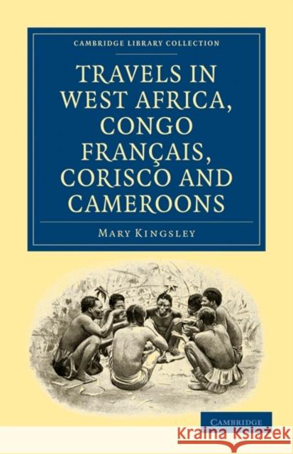 Travels in West Africa, Congo Français, Corisco and Cameroons Kingsley, Mary 9781108022002 Cambridge University Press - książka