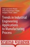 Trends in Industrial Engineering Applications to Manufacturing Process Jorge Luis Garci Arturo Realyv 9783030715786 Springer