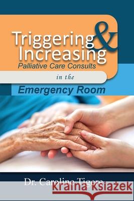 Triggering and Increasing Palliative Care Consults in the Emergency Room Caroline Tigere 9781647022600 Dorrance Publishing Co. - książka