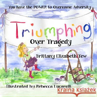 Triumphing Over Tragedy: Overcoming Adversity Brittany Elizabeth Tew Rebecca Lucarelli 9780615652764 Brittany Elizabeth Tew - książka