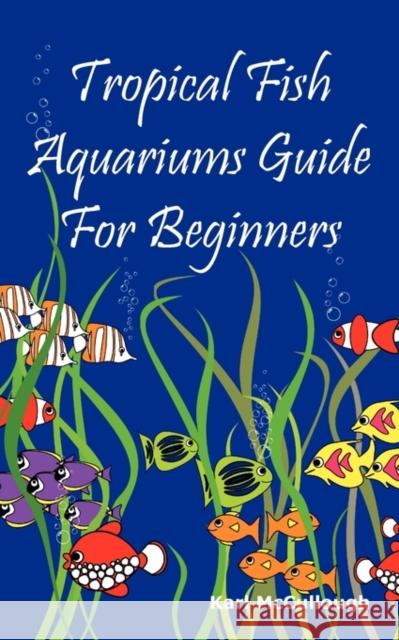 Tropical Fish Aquariums Guide for Beginners: All You Need to Know to Set Up and Maintain a Beautiful Tropical Fish Aquarium Today. McCullough, Karl 9781926917184 Psylon Press - książka