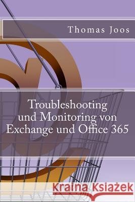 Troubleshooting und Monitoring von Exchange und Office 365: Best Practices, Anleitungen, Tools und SCOM 2012 R2 Thomas Joos 9781508802662 Createspace Independent Publishing Platform - książka