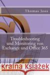 Troubleshooting und Monitoring von Exchange und Office 365: Best Practices, Anleitungen, Tools und SCOM 2012 R2 Thomas Joos 9781508802662 Createspace Independent Publishing Platform
