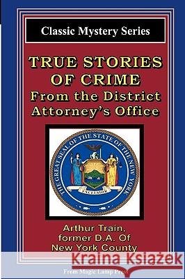 True Stories Of Crime From The District Attorney's Office: From The Magic Lamp Classic Crime Series Train, Arthur 9781882629084 Magic Lamp Press - książka