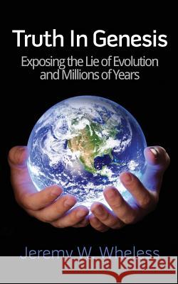 Truth in Genesis: Exposing the Lie of Evolution and Millions of Years Jeremy W. Wheless 9781544102207 Createspace Independent Publishing Platform - książka