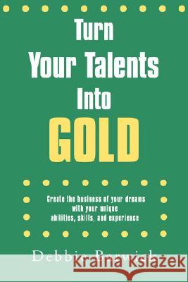 Turn Your Talents Into Gold: Create the business of your dreams with your unique abilities, skills, and experience Barwick, Debbie 9781425969585 Authorhouse - książka