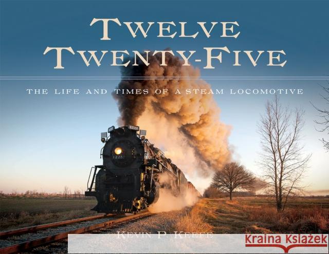 Twelve Twenty-Five: The Life and Times of a Steam Locomotive Kevin P. Keefe 9781611862027 Michigan State University Press - książka
