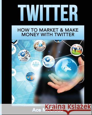 Twitter: How To Market & Make Money With Twitter Ace McCloud 9781640480803 Pro Mastery Publishing - książka