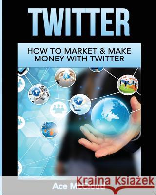 Twitter: How To Market & Make Money With Twitter Ace McCloud 9781640482050 Pro Mastery Publishing - książka