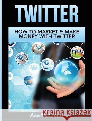 Twitter: How To Market & Make Money With Twitter Ace McCloud 9781640484559 Pro Mastery Publishing - książka