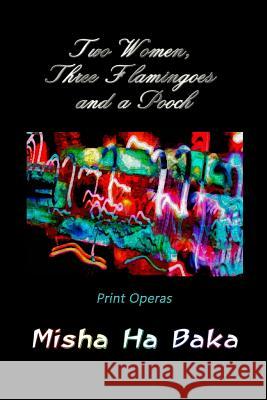 Two Women, Three Flamingoes and a Pooch: Print Operas Misha Ha Baka 9780998794198 Ha Baka Book - książka