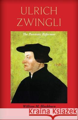 Ulrich Zwingli: The Patriotic Reformer Blackburn, William M. 9781599252315 Solid Ground Christian Books - książka