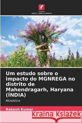 Um estudo sobre o impacto do MGNREGA no distrito de Mahendragarh, Haryana (?NDIA) Rakesh Kumar 9786205612057 Edicoes Nosso Conhecimento - książka