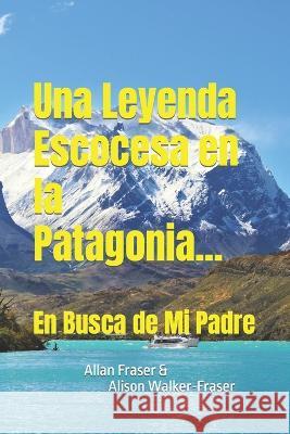 Una Leyenda Escocesa en la Patagonia: En Busca de Mi Padre Allan Fraser, Alison Walker-Fraser 9781739113124 Neilsen UK - książka