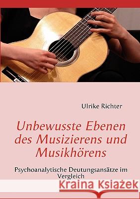 Unbewusste Ebenen des Musizierens und Musikhörens: Psychoanalytische Deutungsansätze im Vergleich Richter, Ulrike 9783837046298 Books on Demand - książka