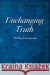 Unchanging Truth: 90-Day Devotional Bucky Kennedy Lea Eppling 9780982656198 Bkm Resources