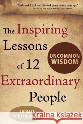 Uncommon Wisdom: The Inspiring Lessons of 12 Extraordinary People Thomas Whittingslow Rob Bignell Michaela Durst Vo 9781481157476 Createspace - książka