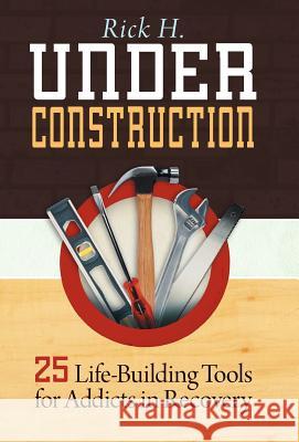 Under Construction: 25 Life-Building Tools for Living with Addiction, Anxiety and Depression H, Rick 9781449767020 WestBow Press - książka