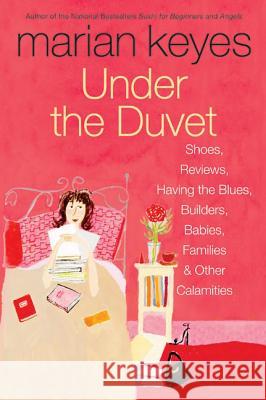 Under the Duvet: Shoes, Reviews, Having the Blues, Builders, Babies, Families and Other Calamities Marian Keyes 9780060562083 HarperCollins Publishers Inc - książka