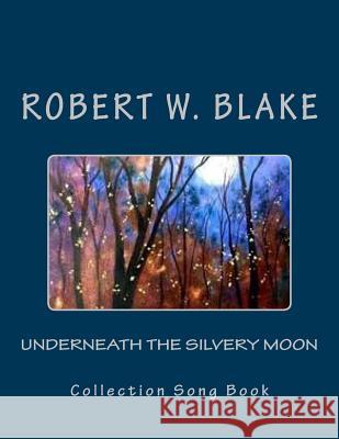 Underneath The Silvery Moon: Collection Song Book Blake, Robert W. 9781541238749 Createspace Independent Publishing Platform - książka