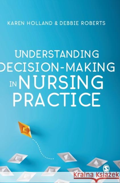 Understanding Decision-Making in Nursing Practice Karen Holland Deborah Roberts 9781526424464 Sage Publications Ltd - książka