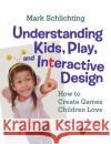 Understanding Kids, Play, and Interactive Design: How to Create Games Children Love Mark Schlichting Barbara Chase 9780367075279 CRC Press