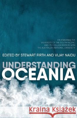 Understanding Oceania: Celebrating the University of the South Pacific and its collaboration with The Australian National University Stewart Firth Vijay Naidu 9781760462888 Anu Press - książka