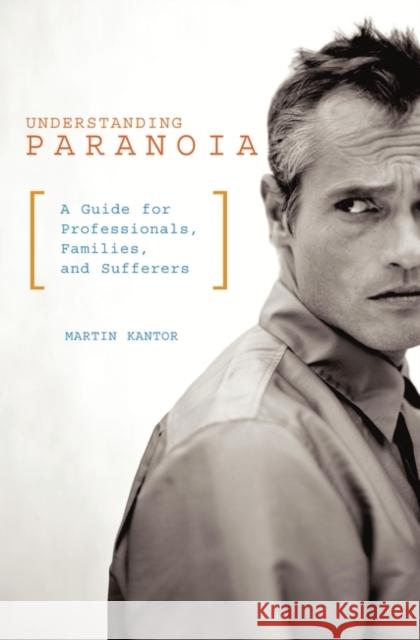 Understanding Paranoia: A Guide for Professionals, Families, and Sufferers Kantor, Martin 9780275981525 Praeger Publishers - książka