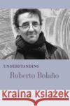 Understanding Roberto Bolano Ricardo Gutierrez-Mouat 9781611176483 University of South Carolina Press
