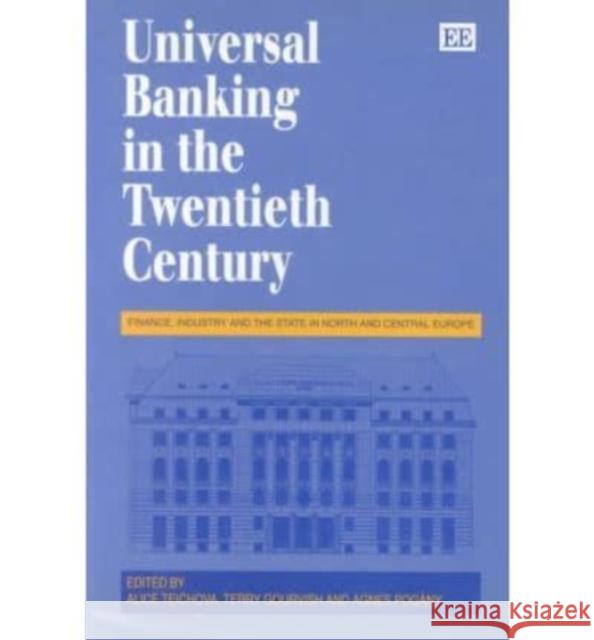 UNIVERSAL BANKING IN THE TWENTIETH CENTURY: Finance, Industry and the State in North and Central Europe Alice Teichova, Terry Gourvish, Agnes Pogány 9781852789770 Edward Elgar Publishing Ltd - książka