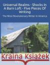Universal Realms - Shocks In A Barn Loft - Five Pieces Of Writing: The Most Revolutionary Writer In America Dewey Akins 9781075260735 Independently Published