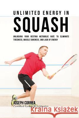 Unlimited Energy in Squash: Unlocking Your Resting Metabolic Rate to Eliminate Tiredness, Muscle Soreness, and Lack of Energy Correa (Certified Sports Nutritionist) 9781530449750 Createspace Independent Publishing Platform - książka