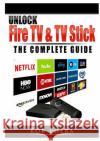Unlock Fire TV & TV Stick The Complete Guide Rob Poera 9780359685318 Abbott Properties
