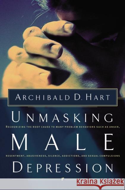 Unmasking Male Depression: Reconize the Root Cause to Many Problem Behaviors Such as Anger, Resentment, Abusiveness, Silence and Sexual Compulsio Hart, Archibald D. 9780849940705 W Publishing Group - książka