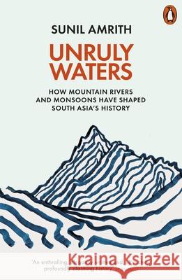 Unruly Waters: How Mountain Rivers and Monsoons Have Shaped South Asia's History Sunil Amrith 9780141982632 Penguin Books Ltd - książka