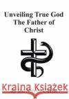Unveiling True God The Father of Christ Christ, Steven 9781645846895 Page Publishing, Inc