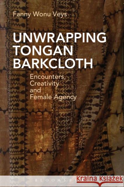 Unwrapping Tongan Barkcloth: Encounters, Creativity and Female Agency Fanny Wonu Veys 9781474283328 Bloomsbury Academic - książka