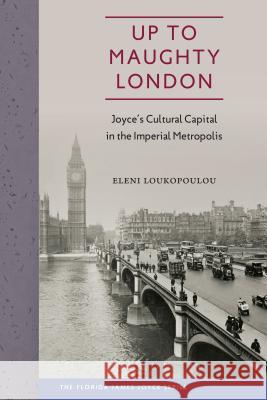 Up to Maughty London: Joyce's Cultural Capital in the Imperial Metropolis Eleni Loukopoulou 9780813062242 University Press of Florida - książka