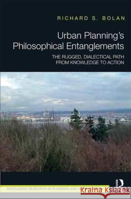 Urban Planning's Philosophical Entanglements: The Rugged, Dialectical Path from Knowledge to Action Richard S. Bolan 9781138233591 Routledge - książka